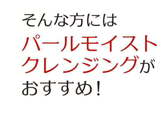 そんな方にはパールモイストクレンジングがおすすめ！